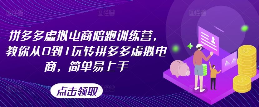 拼多多虚拟电商陪跑训练营，教你从0到1玩转拼多多虚拟电商，简单易上手-网创项目