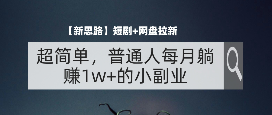 （11980期）【新思路】短剧+网盘拉新，超简单，普通人每月躺赚1w+的小副业-网创项目