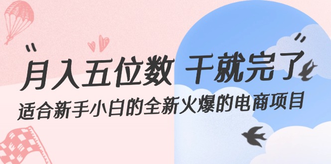 （12241期）月入五位数 干就完了 适合新手小白的全新火爆的电商项目-网创项目