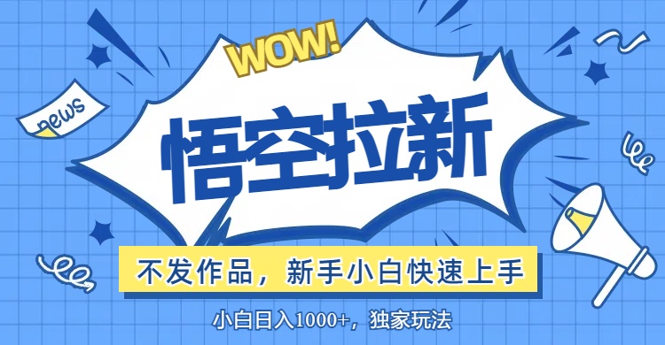 （12243期）悟空拉新最新玩法，无需作品暴力出单，小白快速上手-网创项目