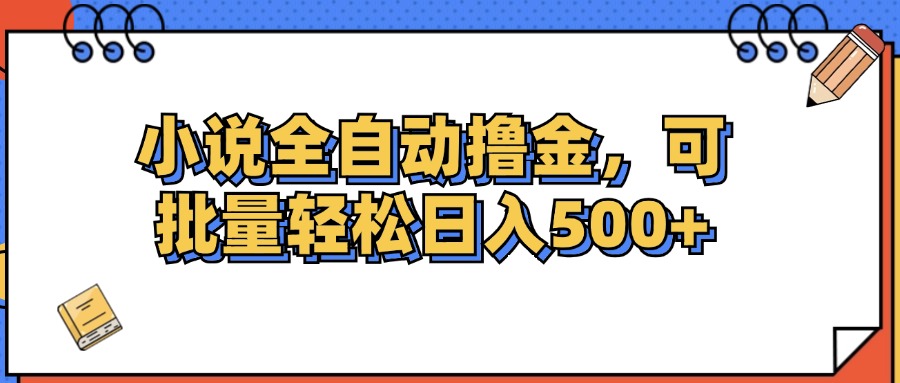 （12244期）小说全自动撸金，可批量日入500+-网创项目