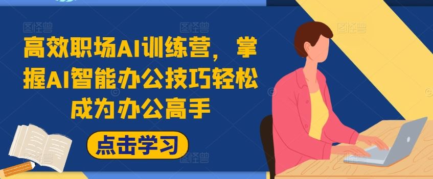 高效职场AI训练营，掌握AI智能办公技巧轻松成为办公高手，提升工作效率!-网创项目
