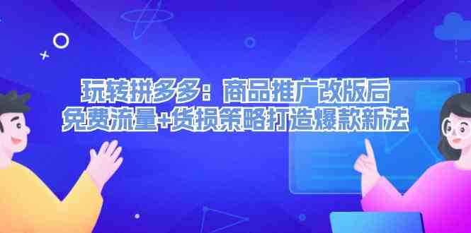 玩转拼多多：商品推广改版后免费流量+货损策略打造爆款新法-网创项目