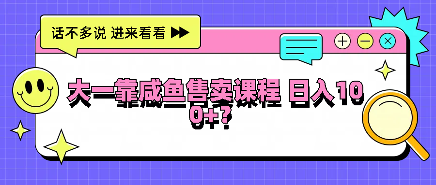 大一靠咸鱼售卖课程日入100+，没有任何门槛，有手就行-网创项目