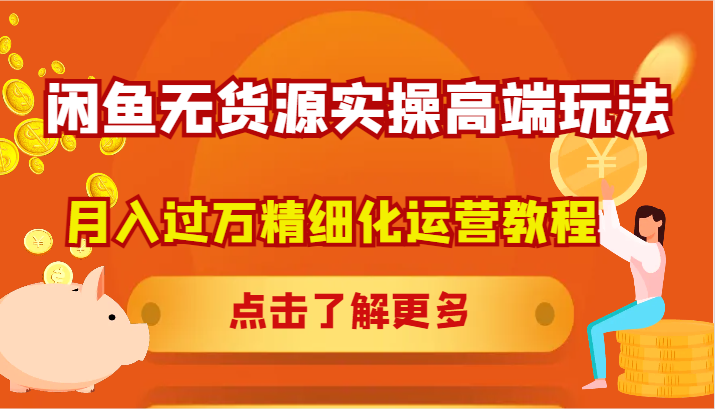 闲鱼无货源实操高端玩法，月入过万精细化运营教程-网创项目