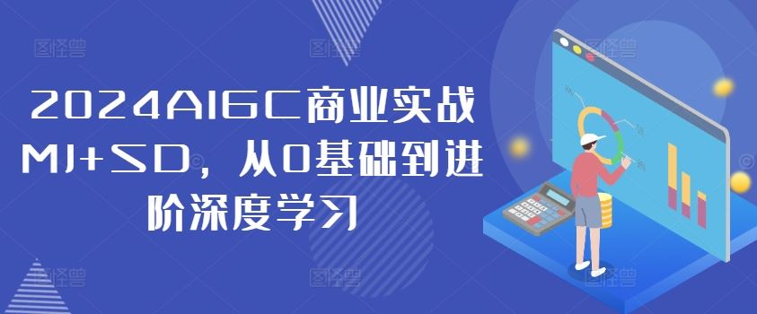 2024AIGC商业实战MJ+SD，从0基础到进阶深度学习-网创项目