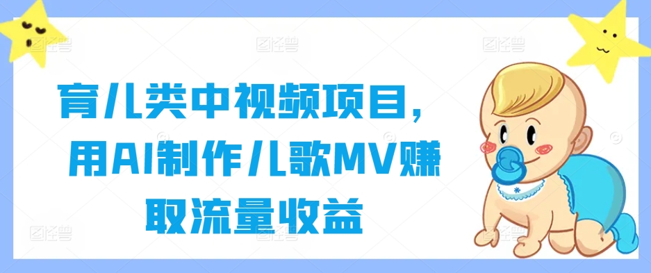 育儿类中视频项目，用AI制作儿歌MV赚取流量收益-网创项目