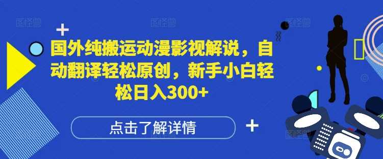 国外纯搬运动漫影视解说，自动翻译轻松原创，新手小白轻松日入300+【揭秘】-网创项目